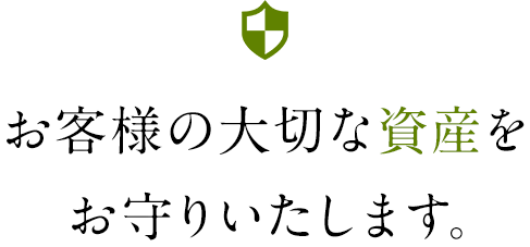 お客様の大切な資産をお守りいたします。